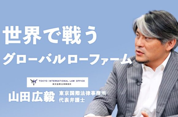 真のグローバルトップファームを目指すプロフェッショナル組織【東京国際法律事務所 代表弁護士インタビュー（前編）】